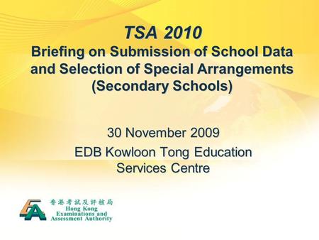 TSA 2010 Briefing on Submission of School Data and Selection of Special Arrangements (Secondary Schools) 30 November 2009 EDB Kowloon Tong Education Services.