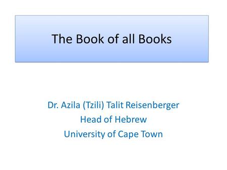 The Book of all Books Dr. Azila (Tzili) Talit Reisenberger Head of Hebrew University of Cape Town.