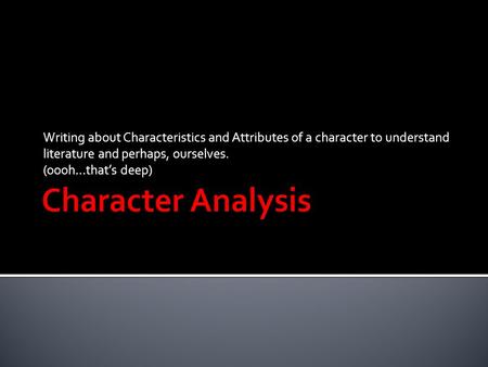 Writing about Characteristics and Attributes of a character to understand literature and perhaps, ourselves. (oooh…that’s deep)