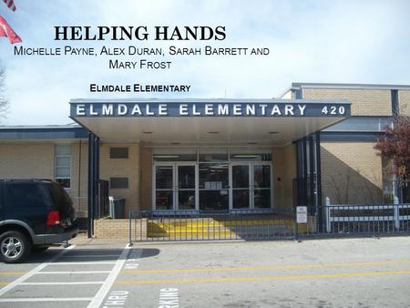 HELPING HANDS M ICHELLE P AYNE, A LEX D URAN, S ARAH B ARRETT AND M ARY F ROST E LMDALE E LEMENTARY.