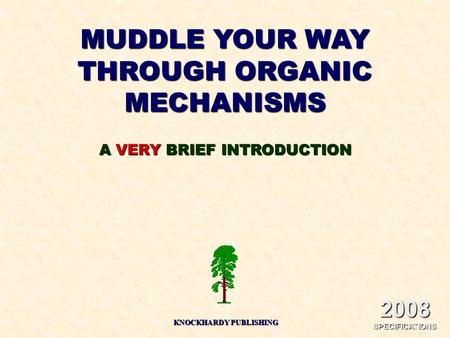 MUDDLE YOUR WAY THROUGH ORGANIC MECHANISMS KNOCKHARDY PUBLISHING A VERY BRIEF INTRODUCTION 2008 SPECIFICATIONS.