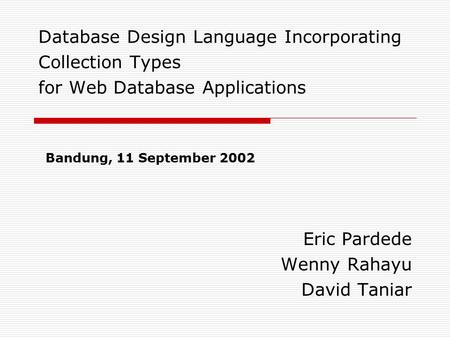 Database Design Language Incorporating Collection Types for Web Database Applications Eric Pardede Wenny Rahayu David Taniar Bandung, 11 September 2002.