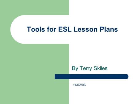 Tools for ESL Lesson Plans By Terry Skiles 11/02/06.