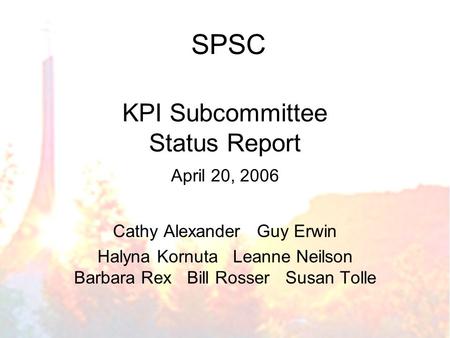 KPI Subcommittee Status Report April 20, 2006 Cathy Alexander Guy Erwin Halyna Kornuta Leanne Neilson Barbara Rex Bill Rosser Susan Tolle SPSC.