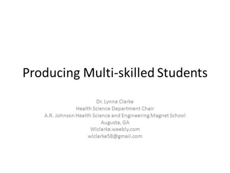 Producing Multi-skilled Students Dr. Lynne Clarke Health Science Department Chair A.R. Johnson Health Science and Engineering Magnet School Augusta, GA.