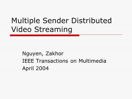 Multiple Sender Distributed Video Streaming Nguyen, Zakhor IEEE Transactions on Multimedia April 2004.