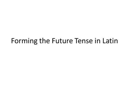 Forming the Future Tense in Latin. The Future Tense: The FUTURE tense is formed either by connecting the PRESENT TENSE STEM to the FUTURE TENSE VOWEL.