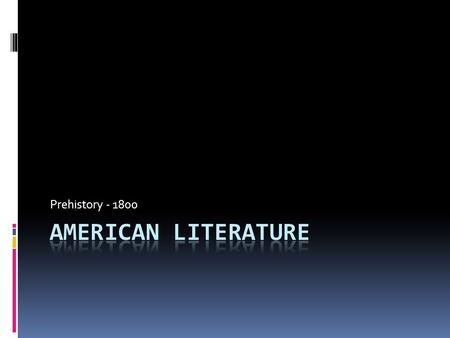 Prehistory - 1800.  “American literature begins with the first human perception of the American landscape expressed and preserved in language.”  N.