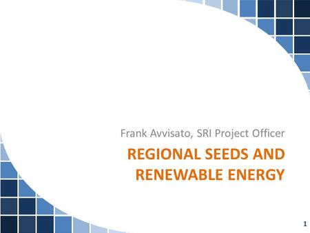 REGIONAL SEEDS AND RENEWABLE ENERGY Frank Avvisato, SRI Project Officer 1.