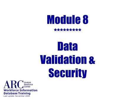 Module 8 ********* Data Validation & Security Workforce Information Database Training Last update November 2006.