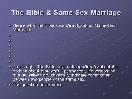 The Bible & Same-Sex Marriage Here’s what the Bible says directly about Same-Sex Marriage: That’s right. The Bible says nothing directly about it— nothing.