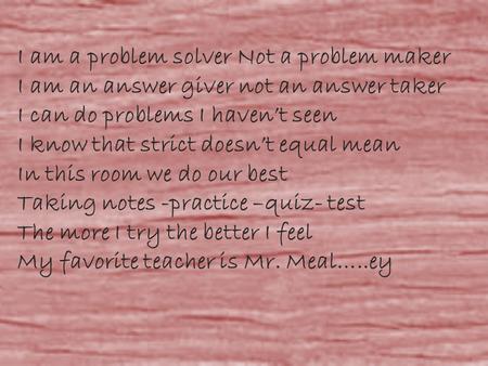 I am a problem solver Not a problem maker I am an answer giver not an answer taker I can do problems I haven’t seen I know that strict doesn’t equal mean.