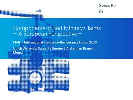 FIAR – International Insurance-Reinsurance Forum 2012 Ulrich Werwigk, Swiss Re Europe S.A. German Branch; Munich Components of Bodily Injury Claims – A.