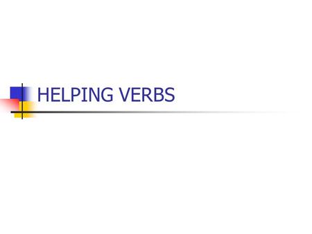 HELPING VERBS. Helping Verb- Is a verb that comes before the main verb and adds to its meaning. Example: had jumped Had= helping verb, Jumped= main verb.