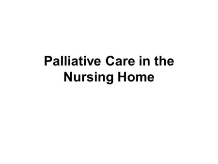 Palliative Care in the Nursing Home. Objectives Develop an awareness of how a palliative care environment can be created. Recognize the need for changes.