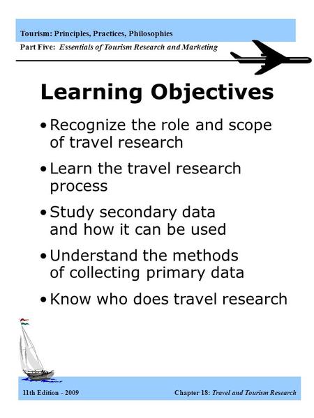 11th Edition - 2009 Chapter 18: Travel and Tourism Research Tourism: Principles, Practices, Philosophies Part Five: Essentials of Tourism Research and.