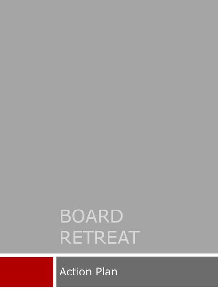 BOARD RETREAT Action Plan. Board Development Retreat Board Development The more aligned and strategic your board of directors is the more successful your.