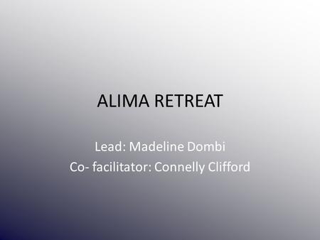 ALIMA RETREAT Lead: Madeline Dombi Co- facilitator: Connelly Clifford.