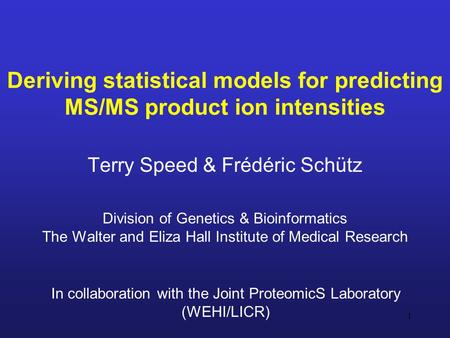 1 Deriving statistical models for predicting MS/MS product ion intensities Terry Speed & Frédéric Schütz Division of Genetics & Bioinformatics The Walter.