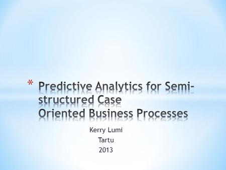 Kerry Lumi Tartu 2013. Semi-structured business processes lifecycle is not fully driven by a formal process model The execution of a semi-structured process.