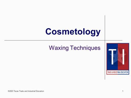 ©2003 Texas Trade and Industrial Education1 Cosmetology Waxing Techniques.