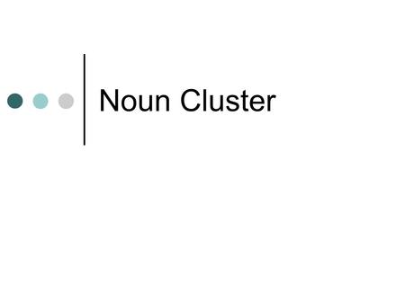 Noun Cluster. DEFINITION (fragment from Definition M1 in LSEG) Noun is the sentence element representing people, animals, things, abstract notions,