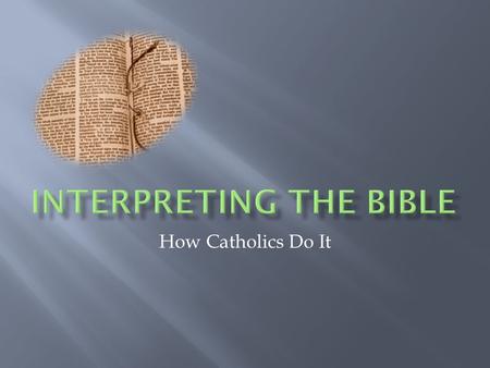 How Catholics Do It. In Sacred Scripture, God speaks to us in a human way. To interpret Scripture correctly, the reader must be attentive to what the.