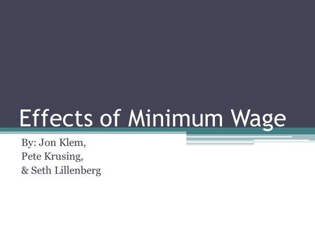 Effects of Minimum Wage By: Jon Klem, Pete Krusing, & Seth Lillenberg.