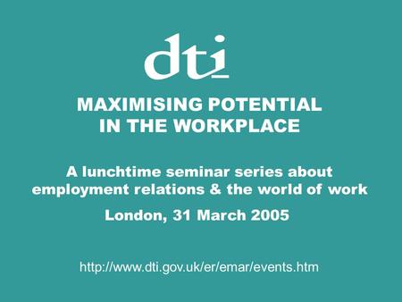 MAXIMISING POTENTIAL IN THE WORKPLACE A lunchtime seminar series about employment relations & the world of work London, 31 March 2005