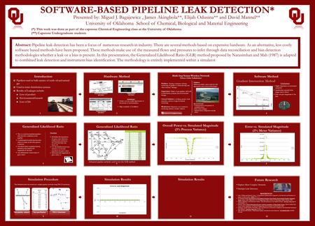 SOFTWARE-BASED PIPELINE LEAK DETECTION* Presented by: Miguel J. Bagajewicz, James Akingbola**, Elijah Odusina** and David Mannel** University of Oklahoma.