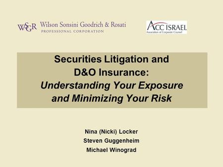 Securities Litigation and D&O Insurance: Understanding Your Exposure and Minimizing Your Risk Nina (Nicki) Locker Steven Guggenheim Michael Winograd.