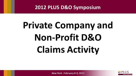 New York - February 8-9, 2012 2012 PLUS D&O Symposium Private Company and Non-Profit D&O Claims Activity.