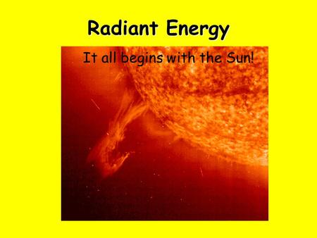 Radiant Energy It all starts with the Sun It all begins with the Sun!