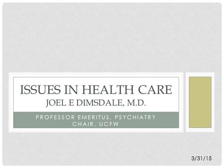 PROFESSOR EMERITUS, PSYCHIATRY CHAIR, UCFW ISSUES IN HEALTH CARE JOEL E DIMSDALE, M.D. 3/31/15.