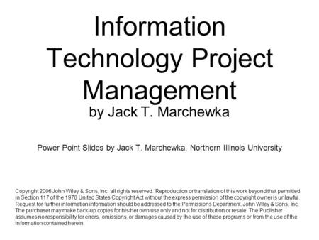 Information Technology Project Management by Jack T. Marchewka Power Point Slides by Jack T. Marchewka, Northern Illinois University Copyright 2006 John.