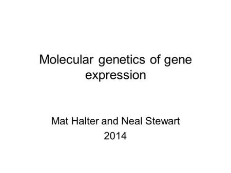 Molecular genetics of gene expression Mat Halter and Neal Stewart 2014.