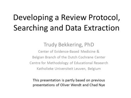 Developing a Review Protocol, Searching and Data Extraction Trudy Bekkering, PhD Center of Evidence-Based Medicine & Belgian Branch of the Dutch Cochrane.