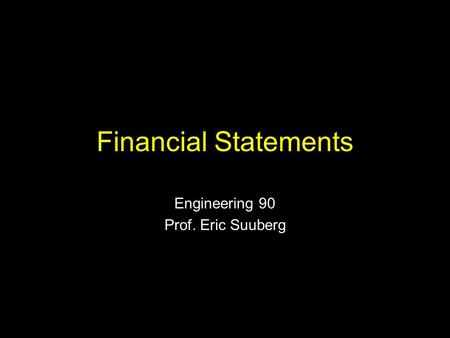 Financial Statements Engineering 90 Prof. Eric Suuberg.