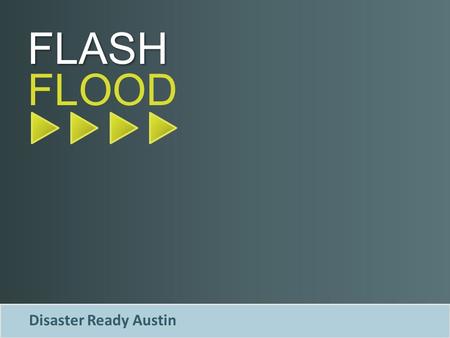 FLOOD FLASH Disaster Ready Austin. WHAT’S A FLASH FLOOD Disaster Ready Austin Caused by intense rainfall Sudden, violent flood that can quickly develop.