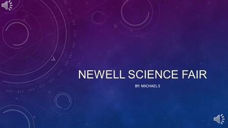 NEWELL SCIENCE FAIR BY: MICHAEL S WHAT IS A SCIENCE FAIR? A science fair is generally a competition where contestants present their science project experiments.