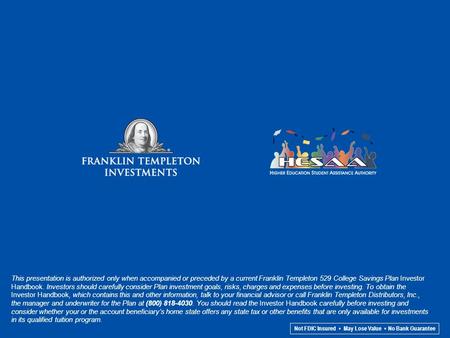 Not FDIC Insured May Lose Value No Bank Guarantee This presentation is authorized only when accompanied or preceded by a current Franklin Templeton 529.