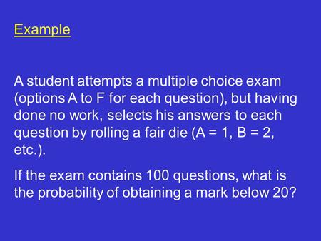 Example A student attempts a multiple choice exam (options A to F for each question), but having done no work, selects his answers to each question by.