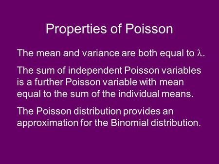 Properties of Poisson The mean and variance are both equal to. The sum of independent Poisson variables is a further Poisson variable with mean equal to.