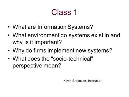 Class 1 What are Information Systems? What environment do systems exist in and why is it important? Why do firms implement new systems? What does the “socio-technical”