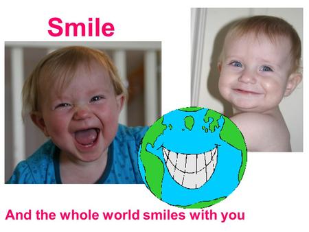 Smile And the whole world smiles with you. Did you just smile? Think about how a simple picture, sent by someone you hardly know, of someone else’s kids,