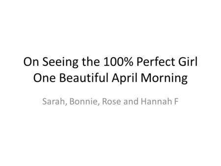 On Seeing the 100% Perfect Girl One Beautiful April Morning