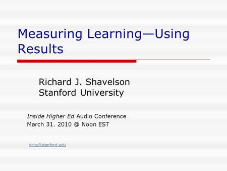 Measuring Learning—Using Results Richard J. Shavelson Stanford University Inside Higher Ed Audio Conference March 31. Noon EST