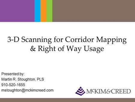 3-D Scanning for Corridor Mapping & Right of Way Usage Presented by: Martin R. Stoughton, PLS 910-520-1655