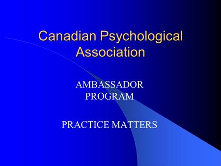 Canadian Psychological Association AMBASSADOR PROGRAM PRACTICE MATTERS.