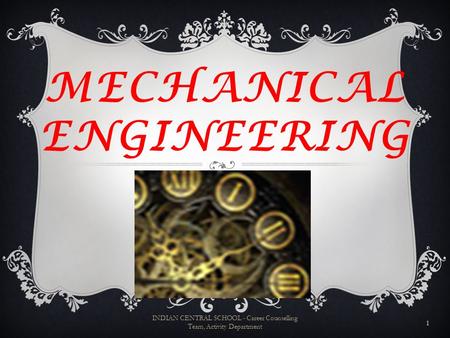 MECHANICAL ENGINEERING 1 INDIAN CENTRAL SCHOOL - Career Counselling Team, Activity Department.